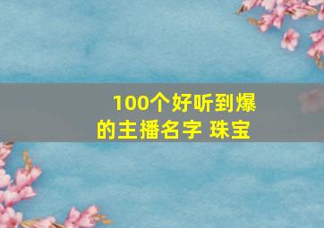 100个好听到爆的主播名字 珠宝